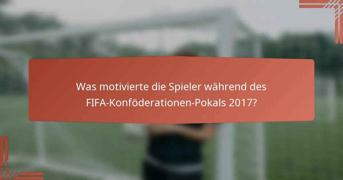 Was motivierte die Spieler während des FIFA-Konföderationen-Pokals 2017?