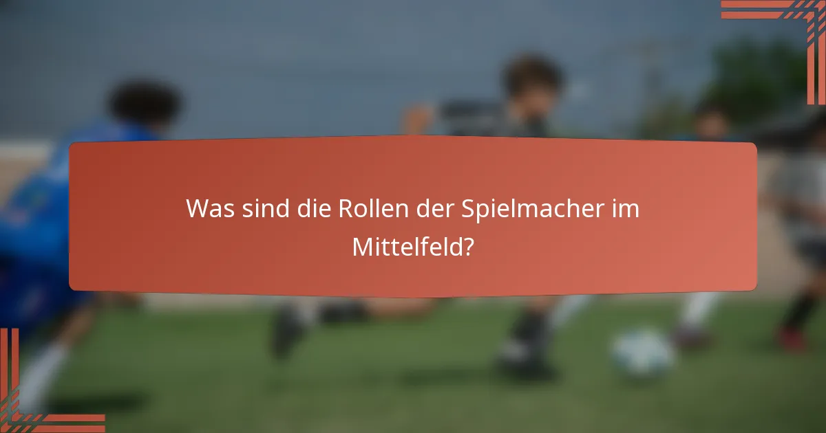 Was sind die Rollen der Spielmacher im Mittelfeld?