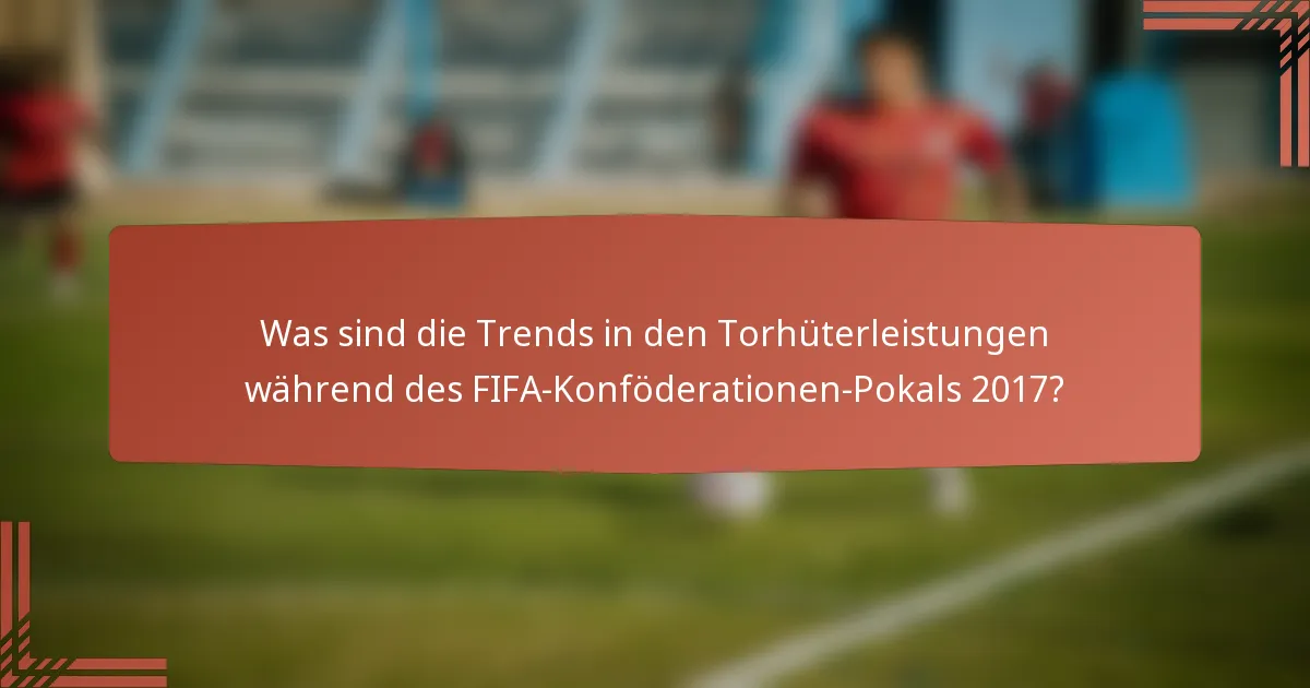 Was sind die Trends in den Torhüterleistungen während des FIFA-Konföderationen-Pokals 2017?