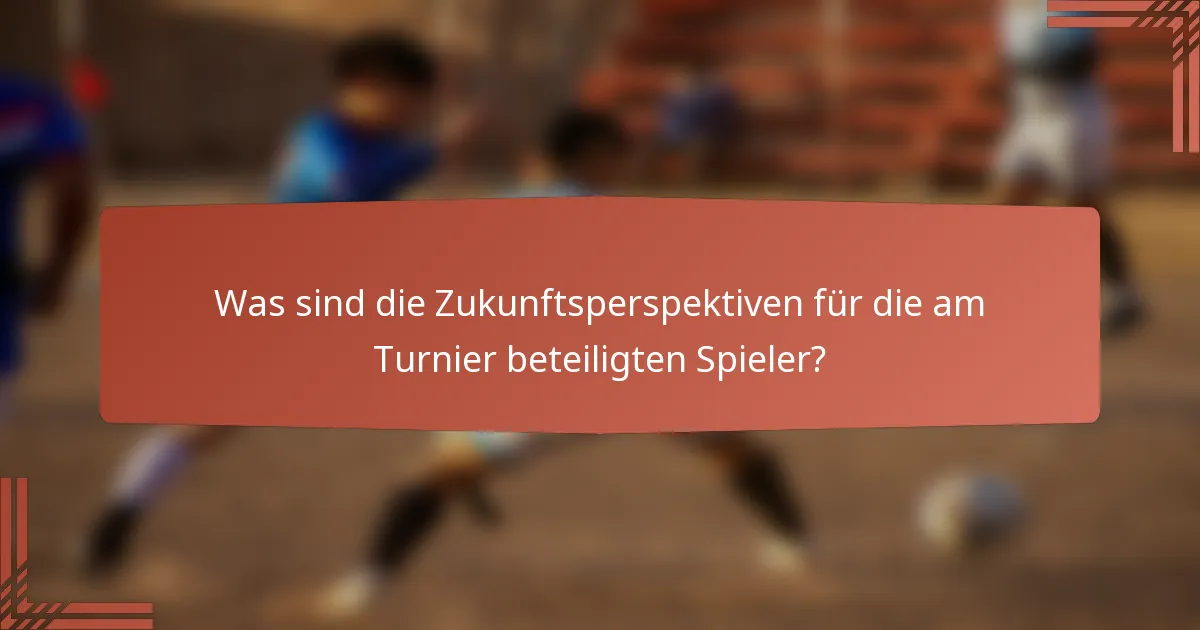 Was sind die Zukunftsperspektiven für die am Turnier beteiligten Spieler?