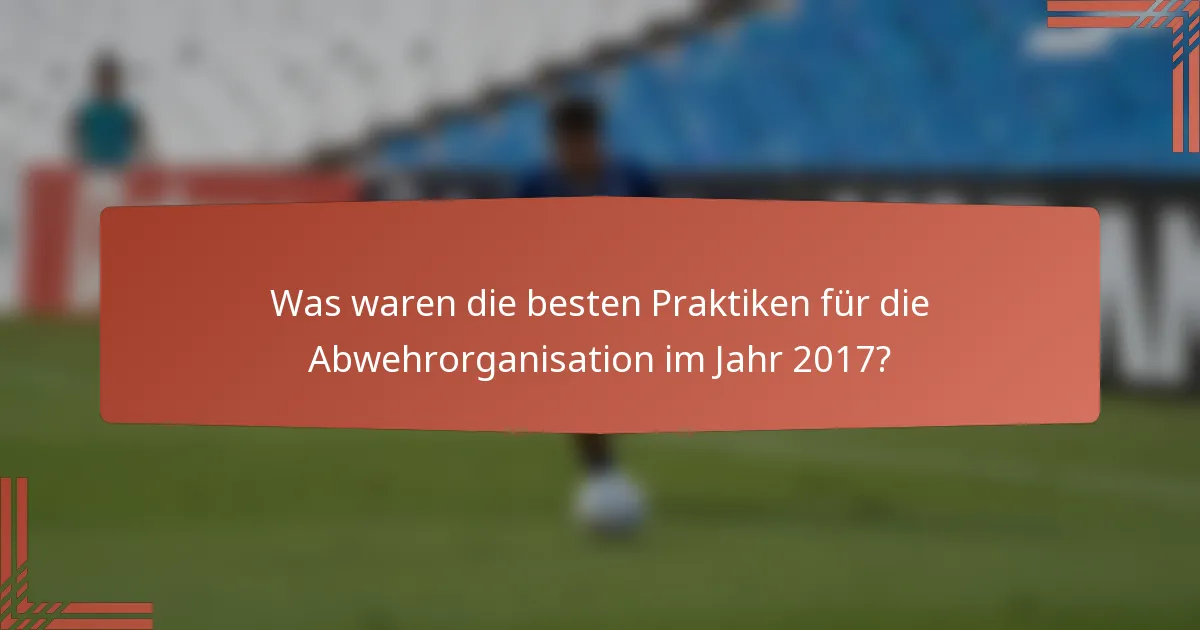 Was waren die besten Praktiken für die Abwehrorganisation im Jahr 2017?
