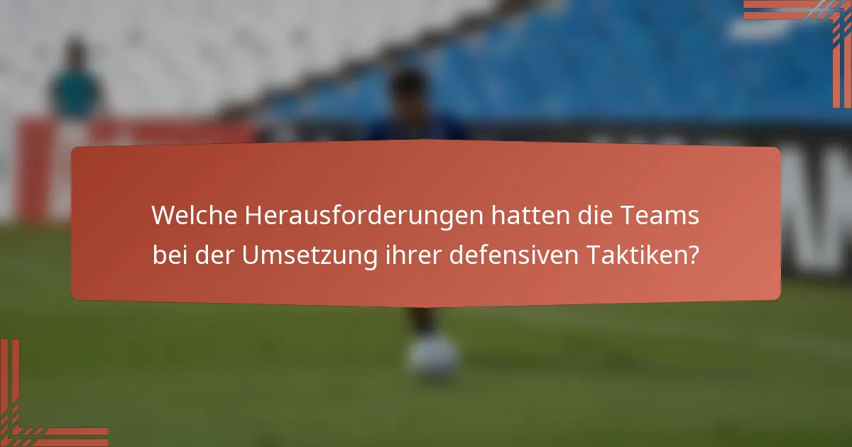 Welche Herausforderungen hatten die Teams bei der Umsetzung ihrer defensiven Taktiken?