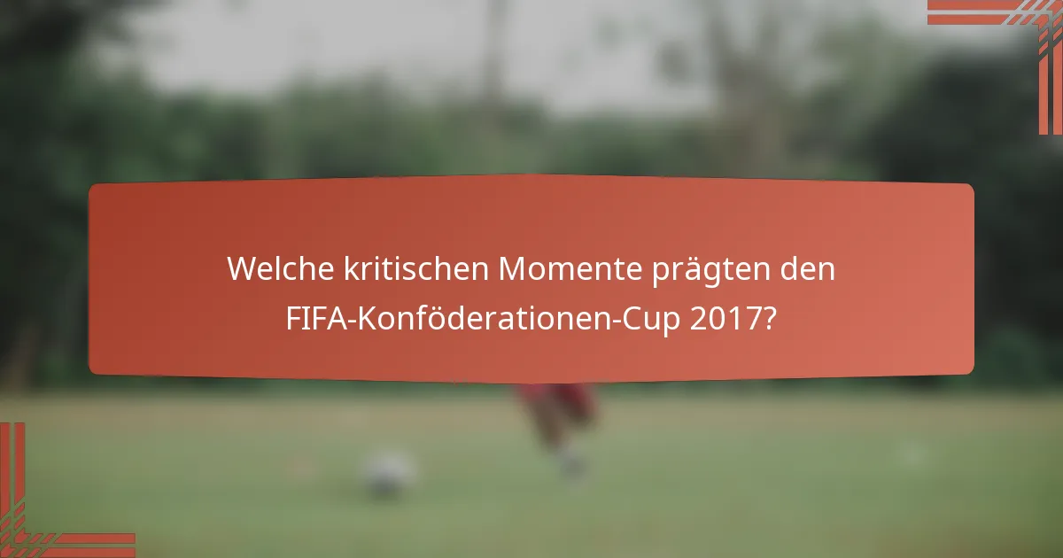 Welche kritischen Momente prägten den FIFA-Konföderationen-Cup 2017?