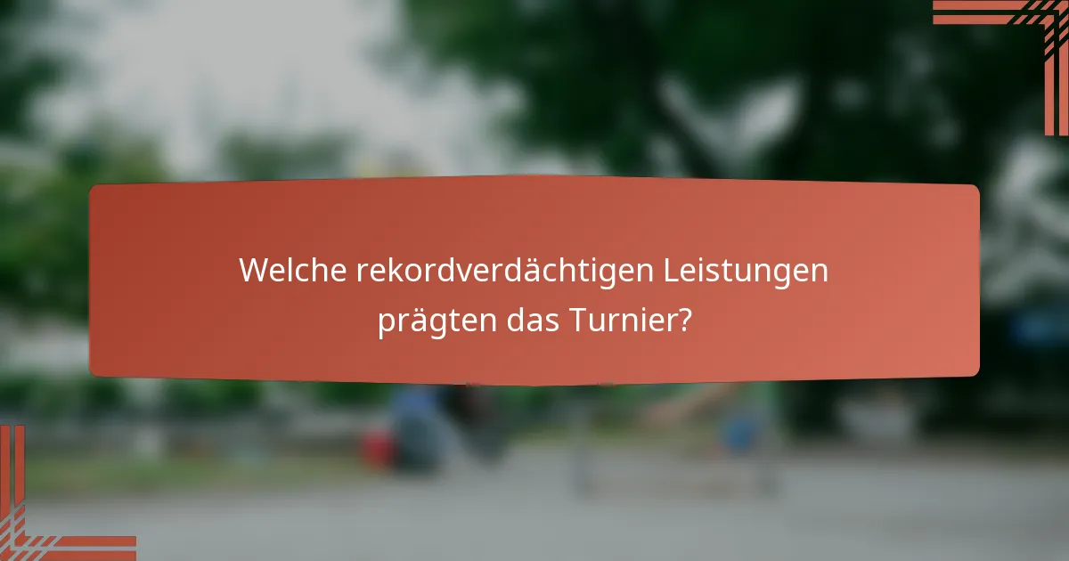 Welche rekordverdächtigen Leistungen prägten das Turnier?