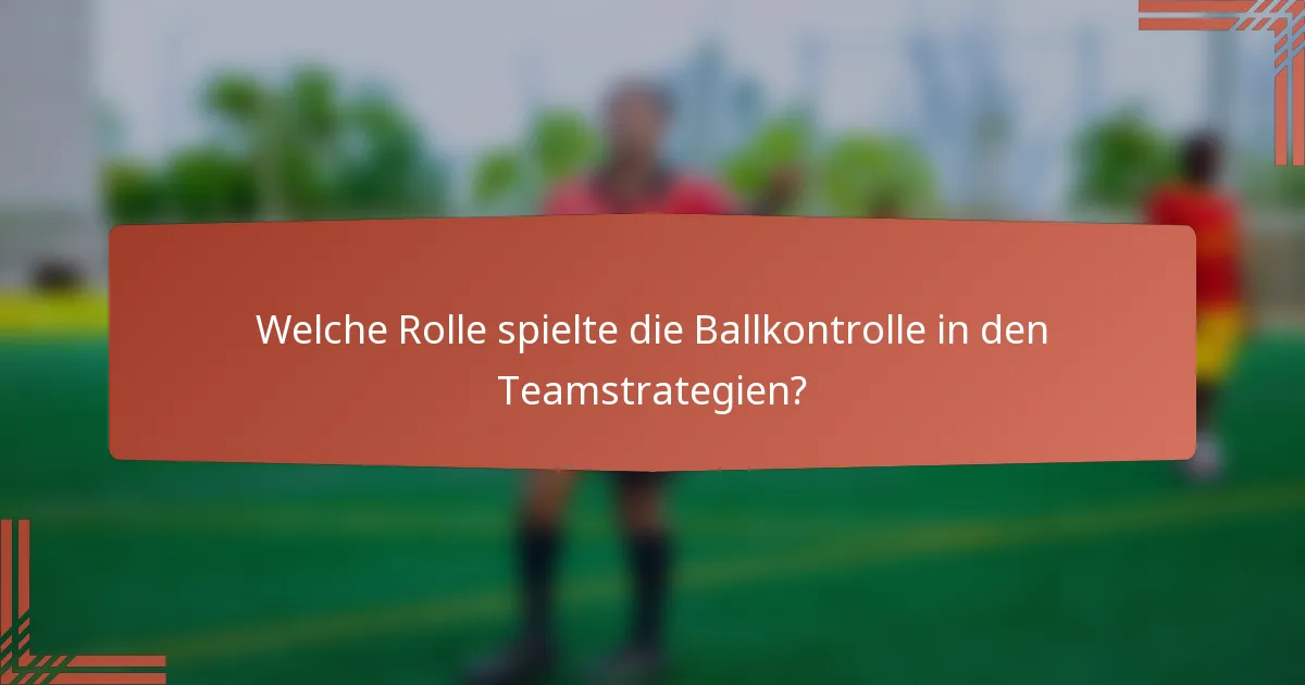 Welche Rolle spielte die Ballkontrolle in den Teamstrategien?
