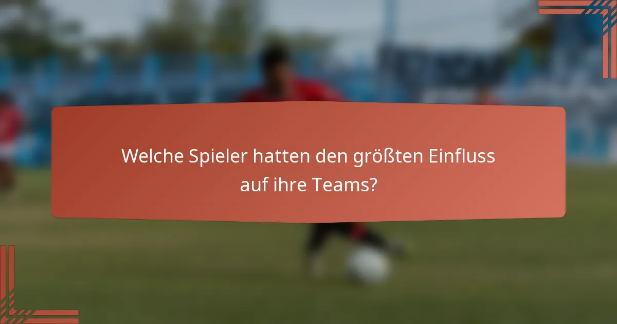 Welche Spieler hatten den größten Einfluss auf ihre Teams?