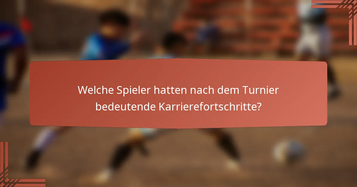 Welche Spieler hatten nach dem Turnier bedeutende Karrierefortschritte?