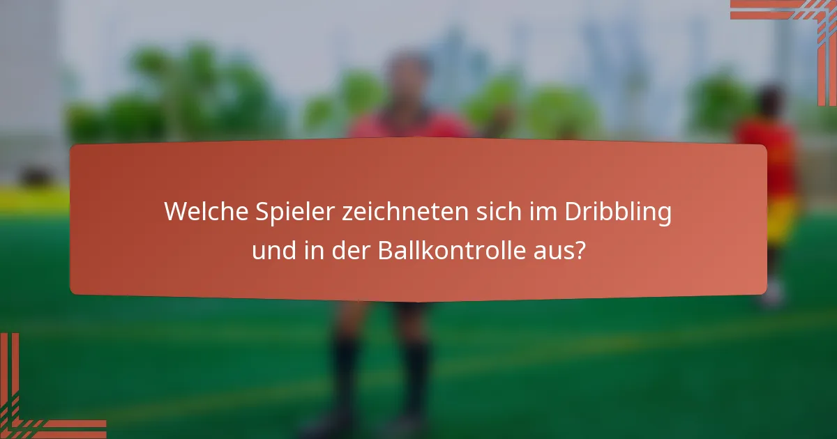 Welche Spieler zeichneten sich im Dribbling und in der Ballkontrolle aus?