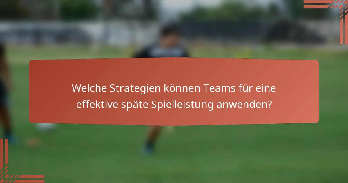 Welche Strategien können Teams für eine effektive späte Spielleistung anwenden?