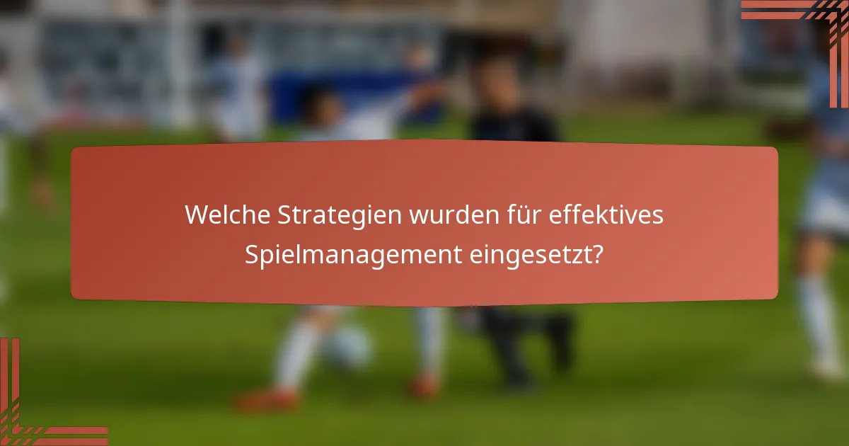 Welche Strategien wurden für effektives Spielmanagement eingesetzt?