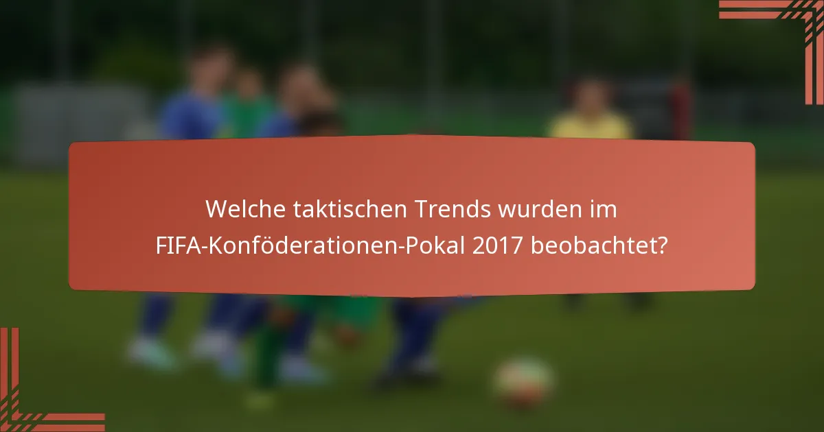 Welche taktischen Trends wurden im FIFA-Konföderationen-Pokal 2017 beobachtet?