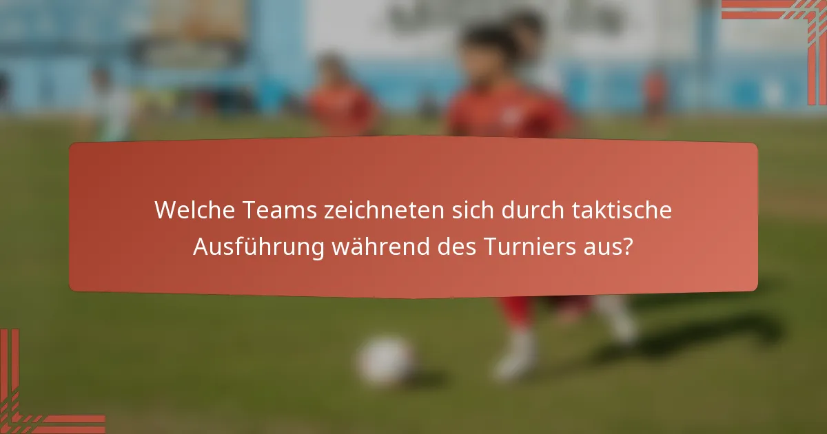 Welche Teams zeichneten sich durch taktische Ausführung während des Turniers aus?
