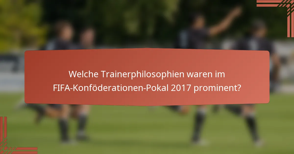 Welche Trainerphilosophien waren im FIFA-Konföderationen-Pokal 2017 prominent?