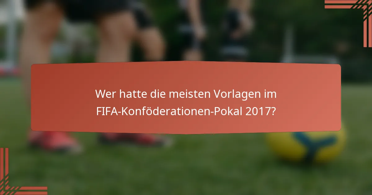 Wer hatte die meisten Vorlagen im FIFA-Konföderationen-Pokal 2017?
