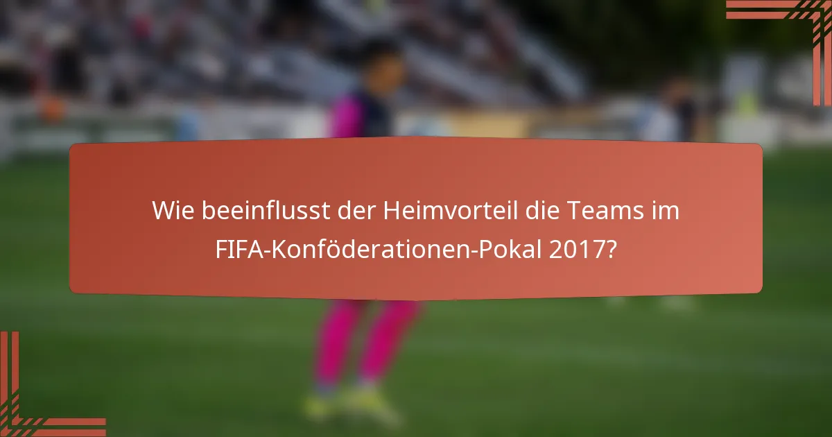 Wie beeinflusst der Heimvorteil die Teams im FIFA-Konföderationen-Pokal 2017?