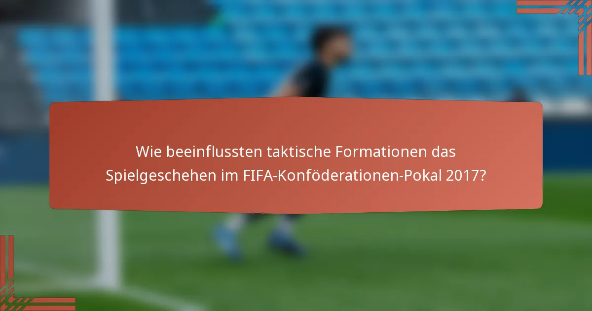 Wie beeinflussten taktische Formationen das Spielgeschehen im FIFA-Konföderationen-Pokal 2017?