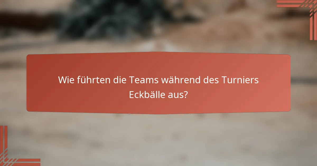 Wie führten die Teams während des Turniers Eckbälle aus?