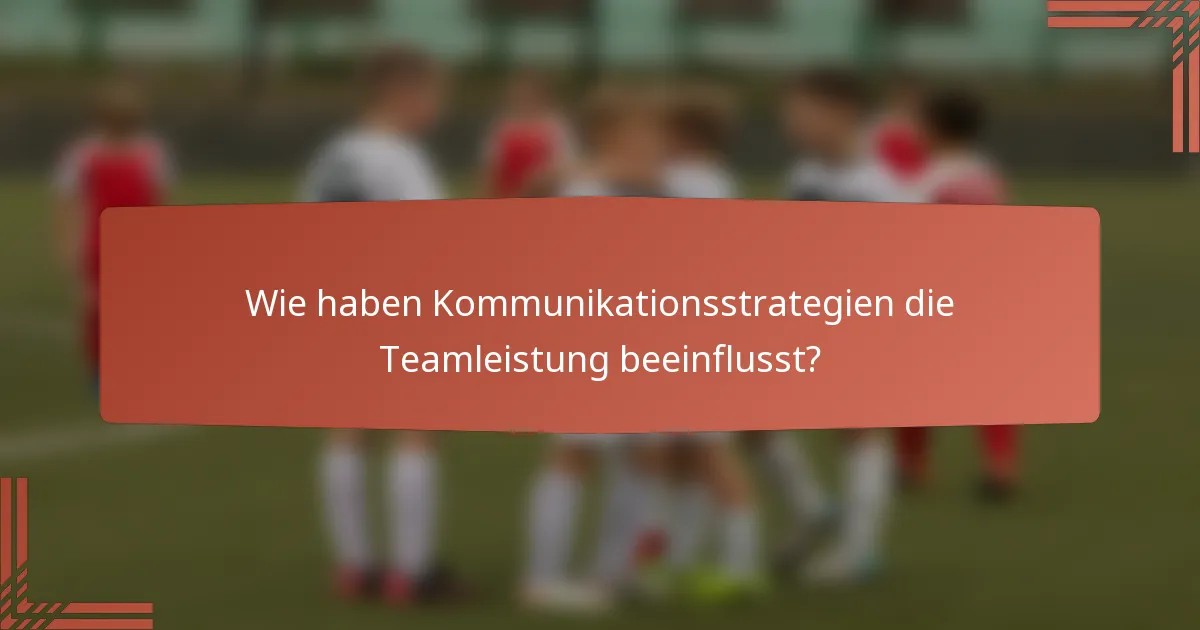 Wie haben Kommunikationsstrategien die Teamleistung beeinflusst?