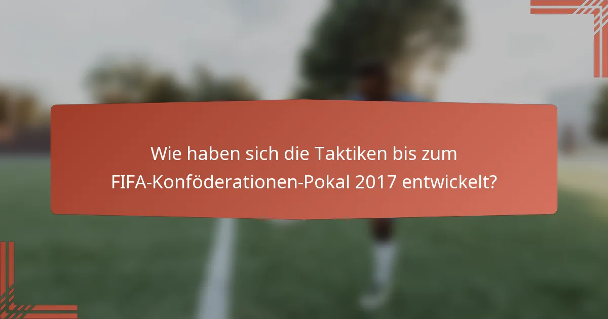 Wie haben sich die Taktiken bis zum FIFA-Konföderationen-Pokal 2017 entwickelt?