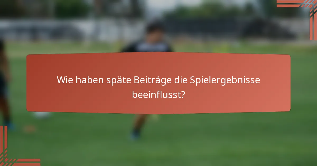 Wie haben späte Beiträge die Spielergebnisse beeinflusst?