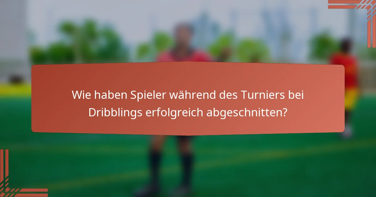 Wie haben Spieler während des Turniers bei Dribblings erfolgreich abgeschnitten?