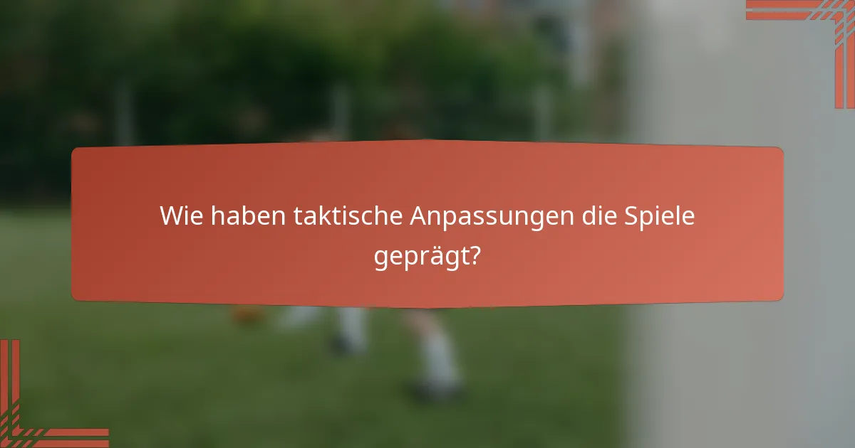 Wie haben taktische Anpassungen die Spiele geprägt?