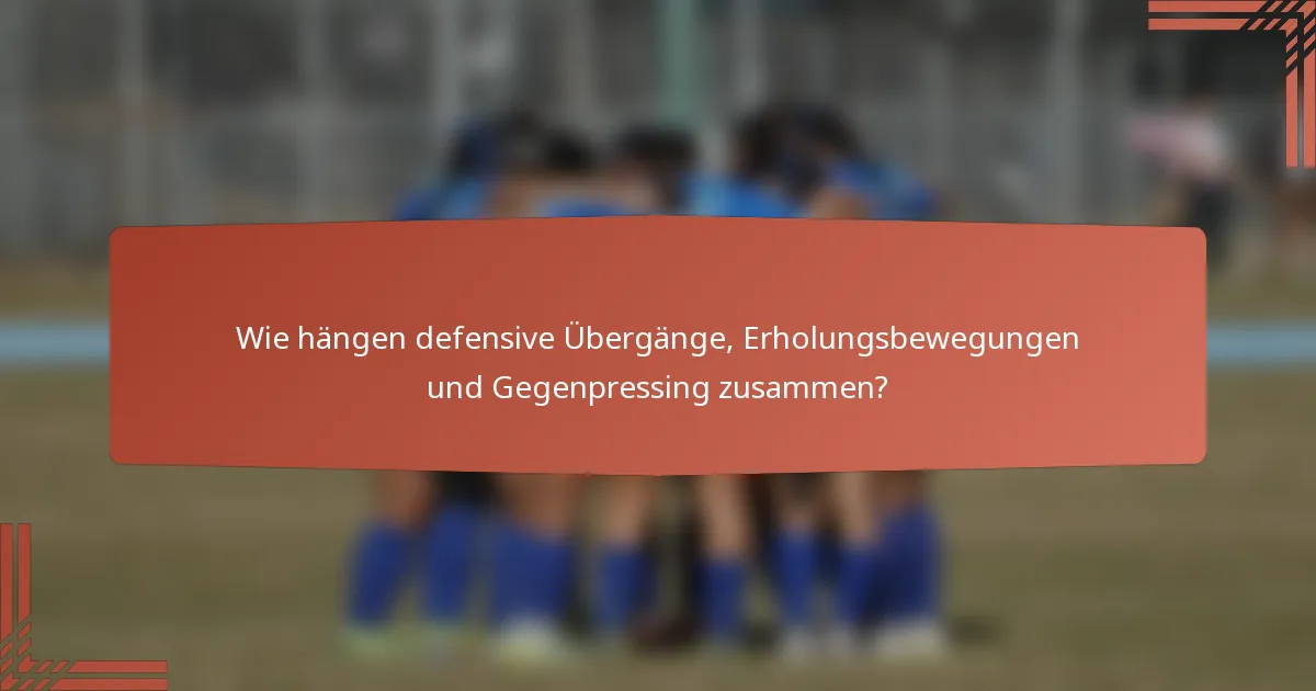 Wie hängen defensive Übergänge, Erholungsbewegungen und Gegenpressing zusammen?