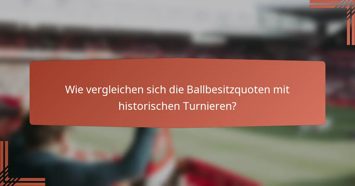 Wie vergleichen sich die Ballbesitzquoten mit historischen Turnieren?