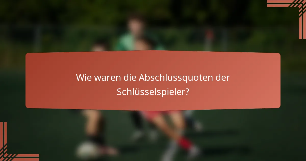 Wie waren die Abschlussquoten der Schlüsselspieler?