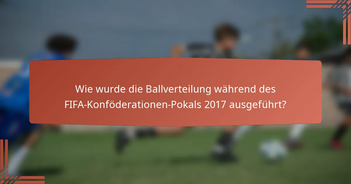 Wie wurde die Ballverteilung während des FIFA-Konföderationen-Pokals 2017 ausgeführt?