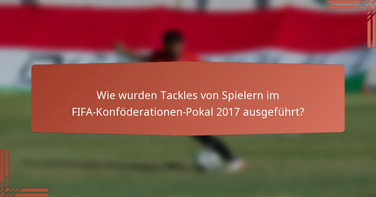 Wie wurden Tackles von Spielern im FIFA-Konföderationen-Pokal 2017 ausgeführt?
