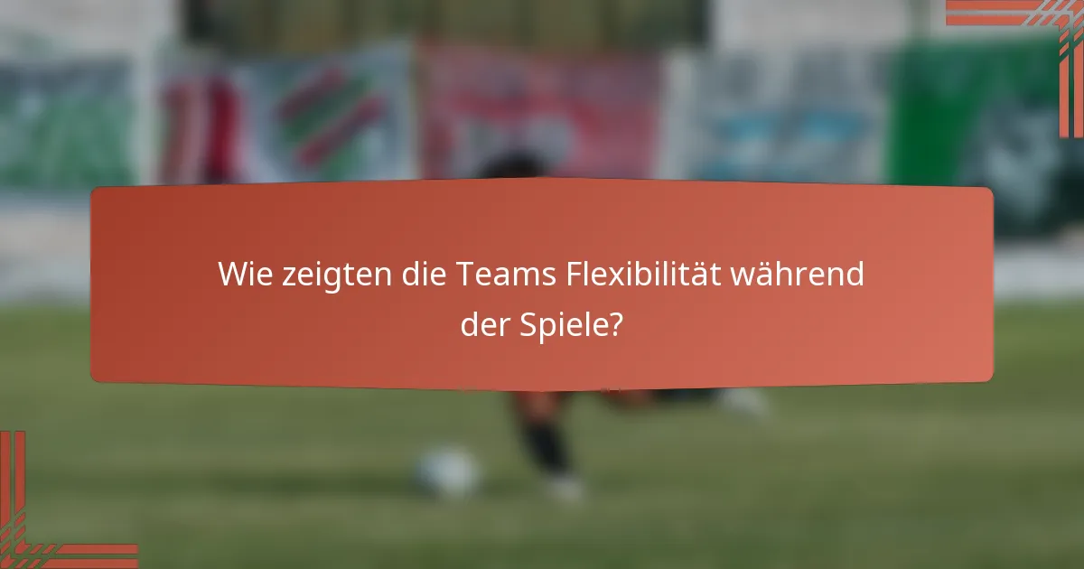 Wie zeigten die Teams Flexibilität während der Spiele?